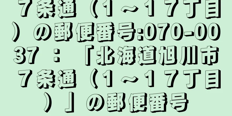 ７条通（１〜１７丁目）の郵便番号:070-0037 ： 「北海道旭川市７条通（１〜１７丁目）」の郵便番号