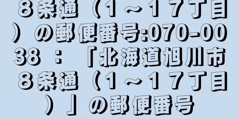 ８条通（１〜１７丁目）の郵便番号:070-0038 ： 「北海道旭川市８条通（１〜１７丁目）」の郵便番号