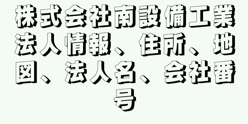 株式会社南設備工業法人情報、住所、地図、法人名、会社番号