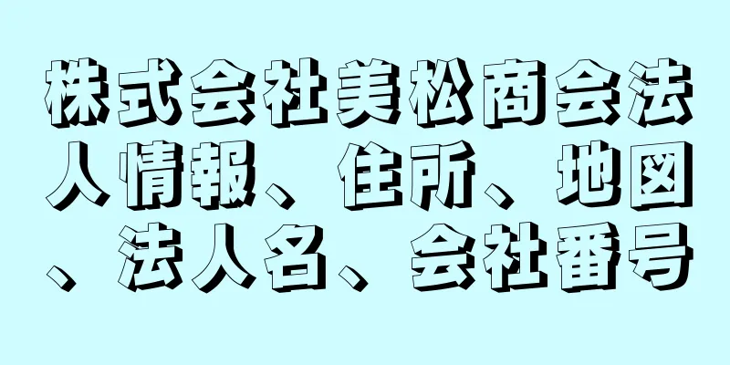 株式会社美松商会法人情報、住所、地図、法人名、会社番号