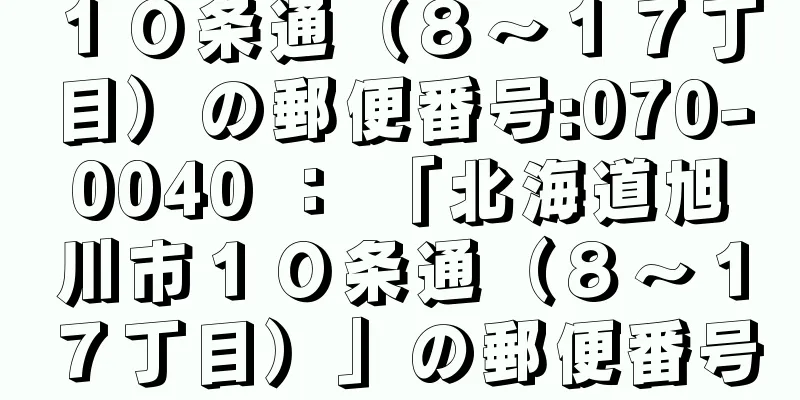 １０条通（８〜１７丁目）の郵便番号:070-0040 ： 「北海道旭川市１０条通（８〜１７丁目）」の郵便番号