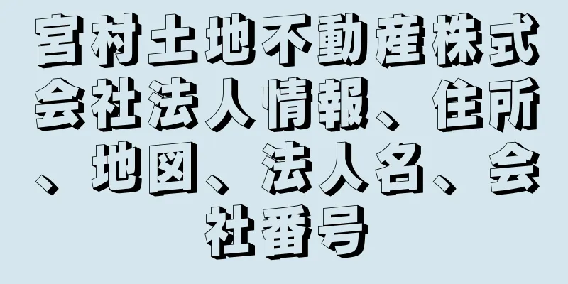 宮村土地不動産株式会社法人情報、住所、地図、法人名、会社番号