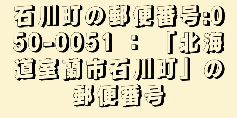 石川町の郵便番号:050-0051 ： 「北海道室蘭市石川町」の郵便番号