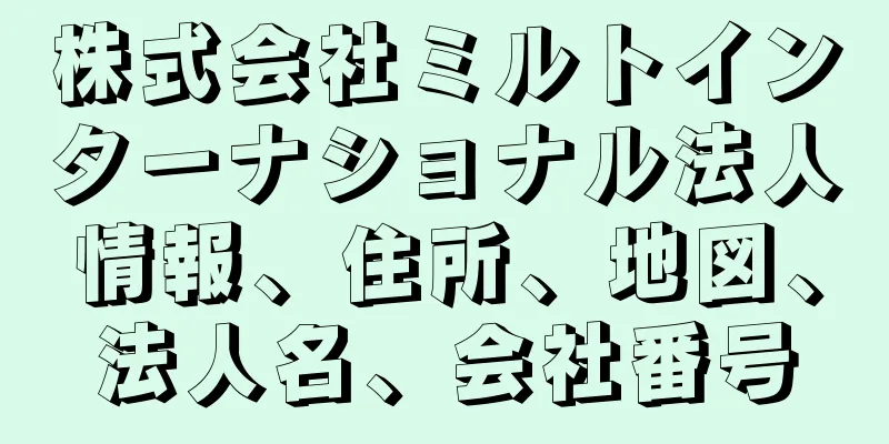 株式会社ミルトインターナショナル法人情報、住所、地図、法人名、会社番号