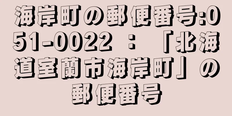 海岸町の郵便番号:051-0022 ： 「北海道室蘭市海岸町」の郵便番号