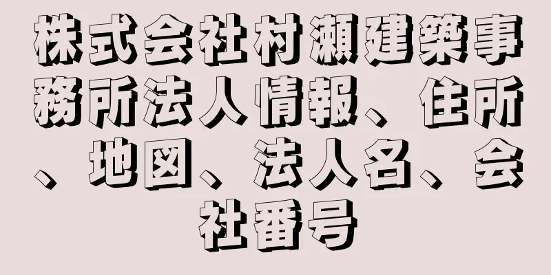 株式会社村瀬建築事務所法人情報、住所、地図、法人名、会社番号