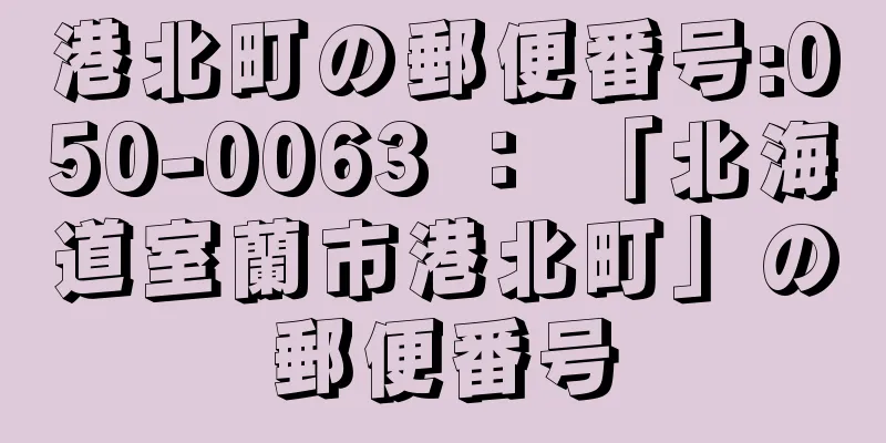 港北町の郵便番号:050-0063 ： 「北海道室蘭市港北町」の郵便番号