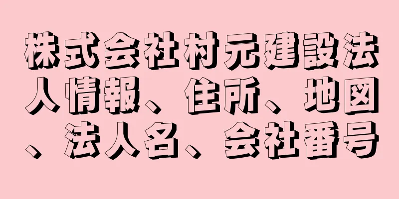 株式会社村元建設法人情報、住所、地図、法人名、会社番号