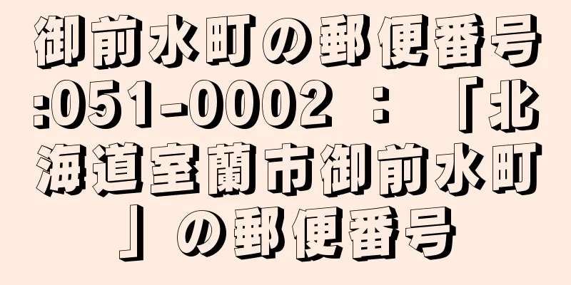 御前水町の郵便番号:051-0002 ： 「北海道室蘭市御前水町」の郵便番号