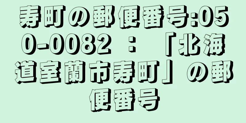 寿町の郵便番号:050-0082 ： 「北海道室蘭市寿町」の郵便番号