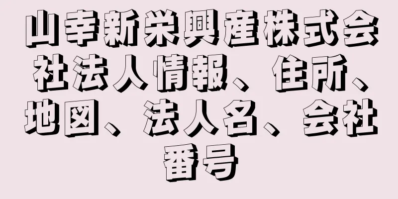 山幸新栄興産株式会社法人情報、住所、地図、法人名、会社番号