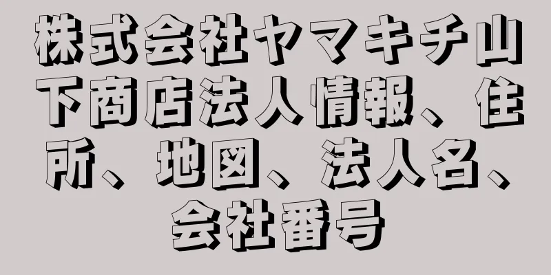 株式会社ヤマキチ山下商店法人情報、住所、地図、法人名、会社番号