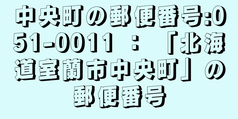 中央町の郵便番号:051-0011 ： 「北海道室蘭市中央町」の郵便番号