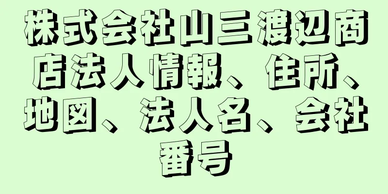 株式会社山三渡辺商店法人情報、住所、地図、法人名、会社番号