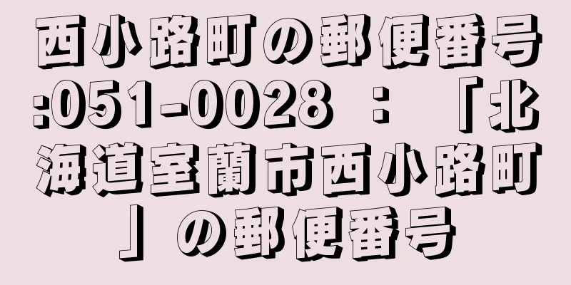 西小路町の郵便番号:051-0028 ： 「北海道室蘭市西小路町」の郵便番号