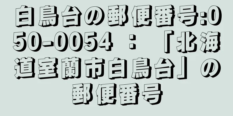 白鳥台の郵便番号:050-0054 ： 「北海道室蘭市白鳥台」の郵便番号