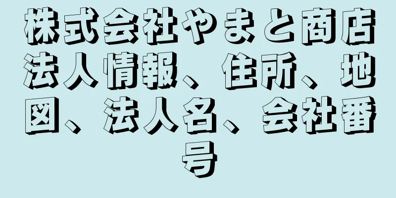 株式会社やまと商店法人情報、住所、地図、法人名、会社番号