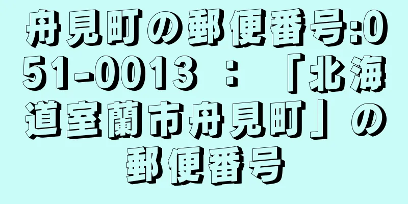 舟見町の郵便番号:051-0013 ： 「北海道室蘭市舟見町」の郵便番号