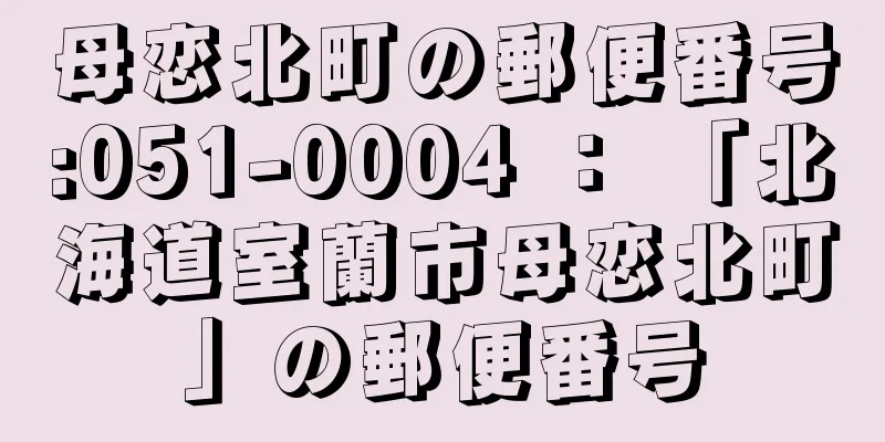 母恋北町の郵便番号:051-0004 ： 「北海道室蘭市母恋北町」の郵便番号