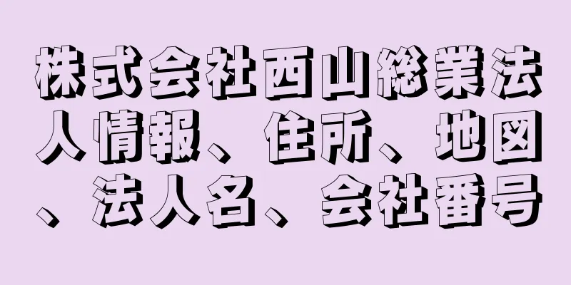 株式会社西山総業法人情報、住所、地図、法人名、会社番号