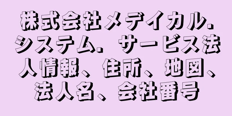 株式会社メデイカル．システム．サービス法人情報、住所、地図、法人名、会社番号