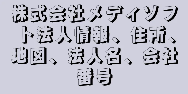 株式会社メディソフト法人情報、住所、地図、法人名、会社番号