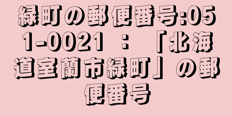 緑町の郵便番号:051-0021 ： 「北海道室蘭市緑町」の郵便番号