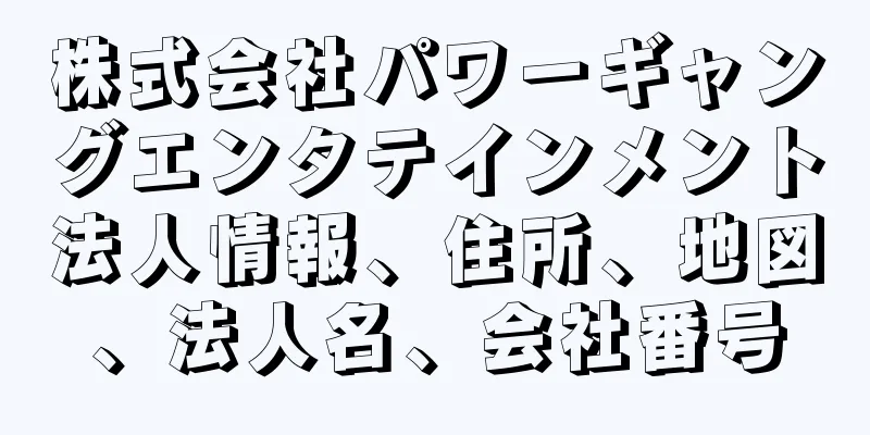 株式会社パワーギャングエンタテインメント法人情報、住所、地図、法人名、会社番号