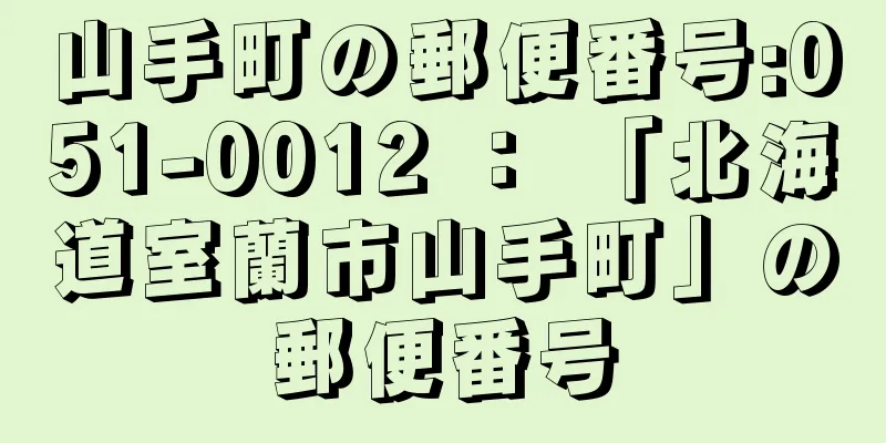 山手町の郵便番号:051-0012 ： 「北海道室蘭市山手町」の郵便番号