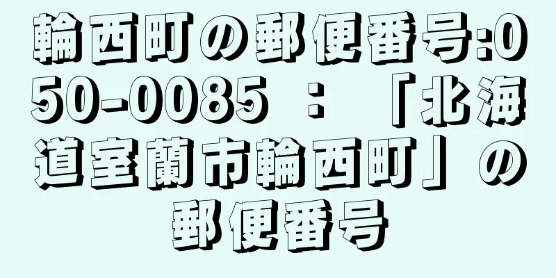 輪西町の郵便番号:050-0085 ： 「北海道室蘭市輪西町」の郵便番号