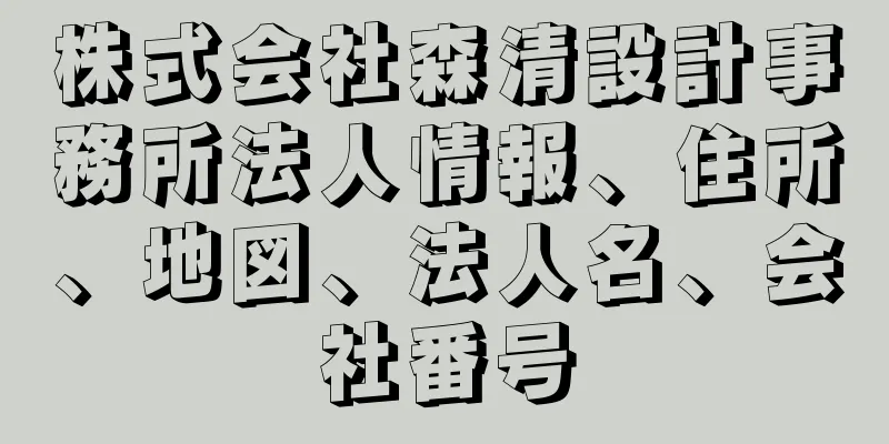 株式会社森清設計事務所法人情報、住所、地図、法人名、会社番号