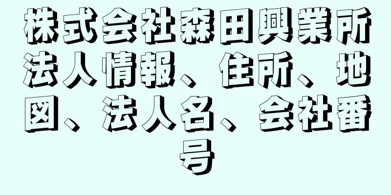 株式会社森田興業所法人情報、住所、地図、法人名、会社番号