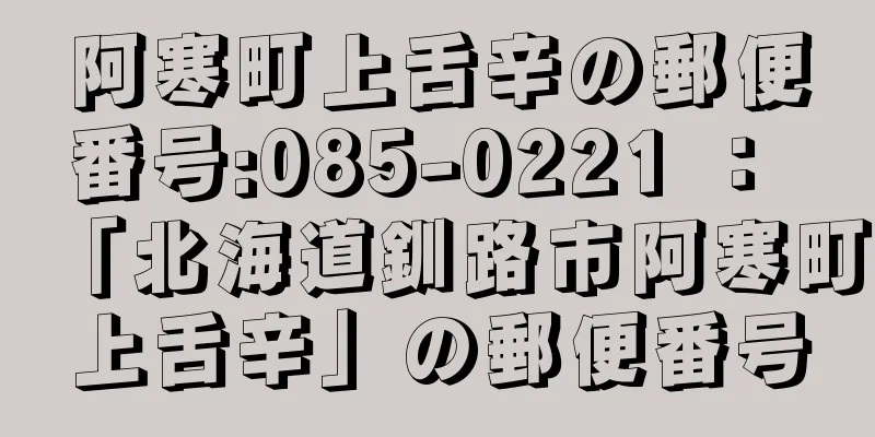 阿寒町上舌辛の郵便番号:085-0221 ： 「北海道釧路市阿寒町上舌辛」の郵便番号