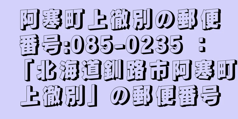 阿寒町上徹別の郵便番号:085-0235 ： 「北海道釧路市阿寒町上徹別」の郵便番号