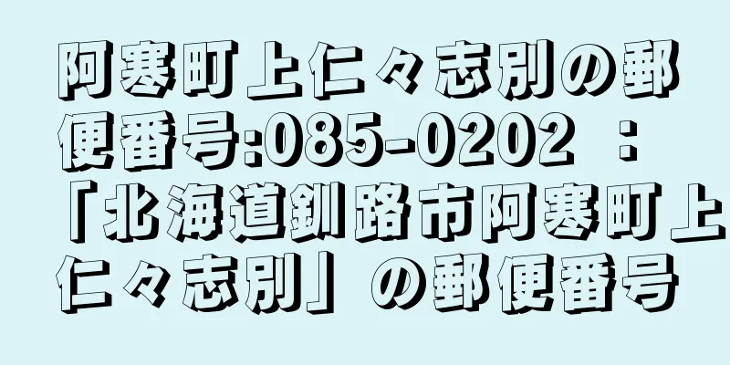 阿寒町上仁々志別の郵便番号:085-0202 ： 「北海道釧路市阿寒町上仁々志別」の郵便番号