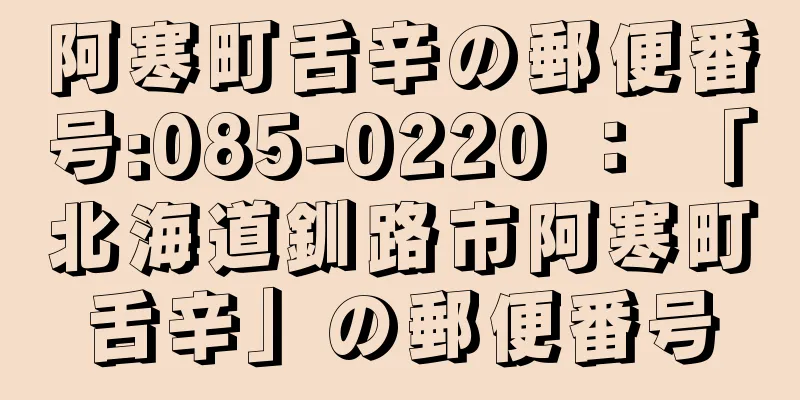 阿寒町舌辛の郵便番号:085-0220 ： 「北海道釧路市阿寒町舌辛」の郵便番号