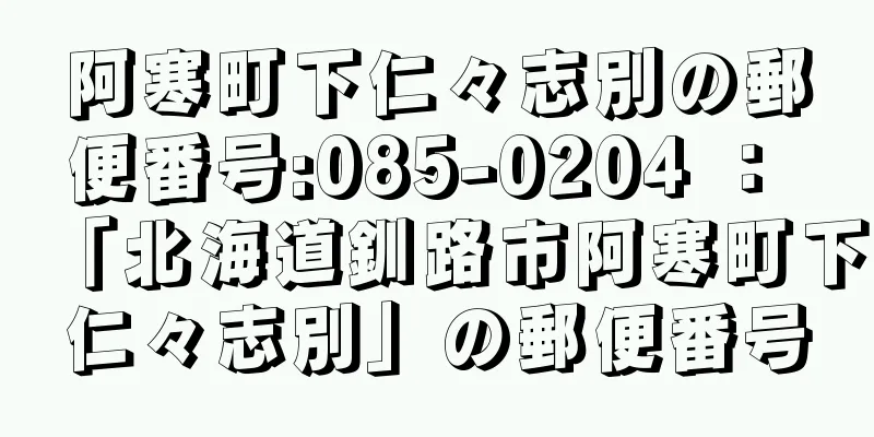 阿寒町下仁々志別の郵便番号:085-0204 ： 「北海道釧路市阿寒町下仁々志別」の郵便番号