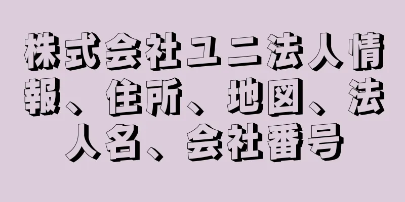 株式会社ユニ法人情報、住所、地図、法人名、会社番号