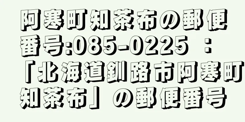 阿寒町知茶布の郵便番号:085-0225 ： 「北海道釧路市阿寒町知茶布」の郵便番号