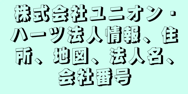 株式会社ユニオン・ハーツ法人情報、住所、地図、法人名、会社番号