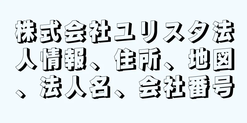 株式会社ユリスタ法人情報、住所、地図、法人名、会社番号