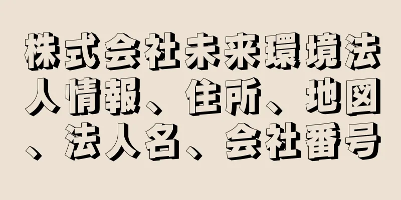 株式会社未来環境法人情報、住所、地図、法人名、会社番号