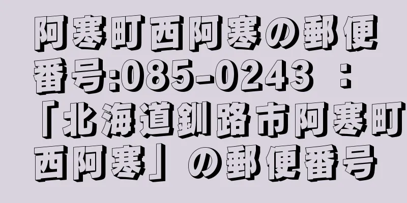 阿寒町西阿寒の郵便番号:085-0243 ： 「北海道釧路市阿寒町西阿寒」の郵便番号