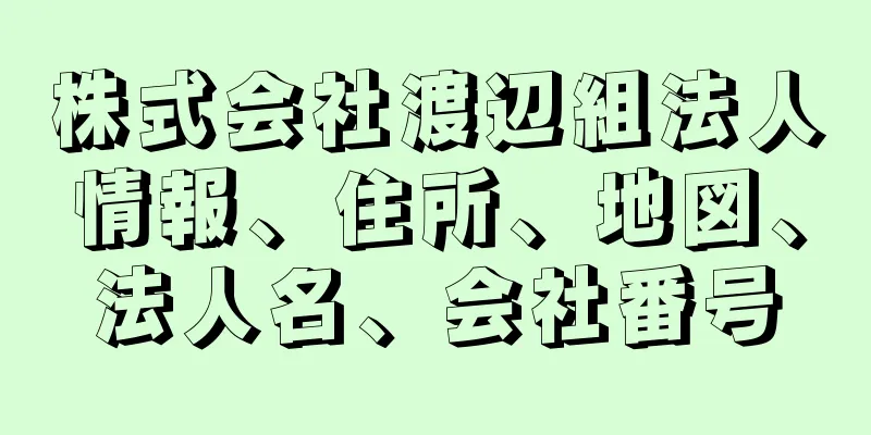 株式会社渡辺組法人情報、住所、地図、法人名、会社番号