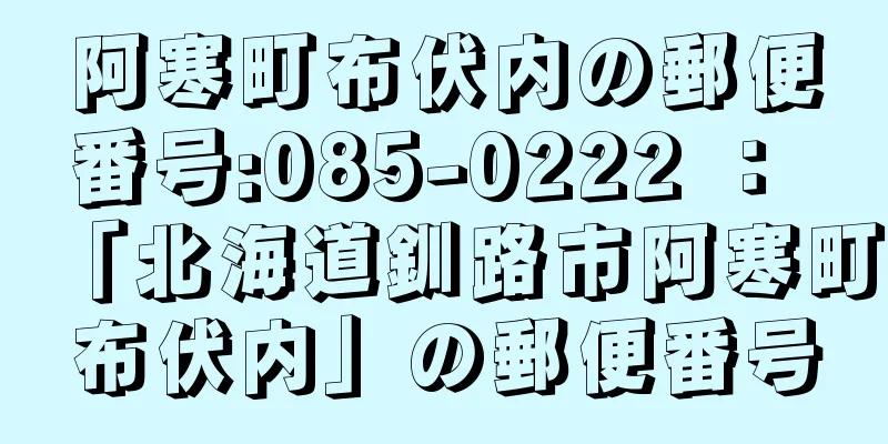 阿寒町布伏内の郵便番号:085-0222 ： 「北海道釧路市阿寒町布伏内」の郵便番号