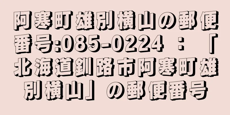 阿寒町雄別横山の郵便番号:085-0224 ： 「北海道釧路市阿寒町雄別横山」の郵便番号