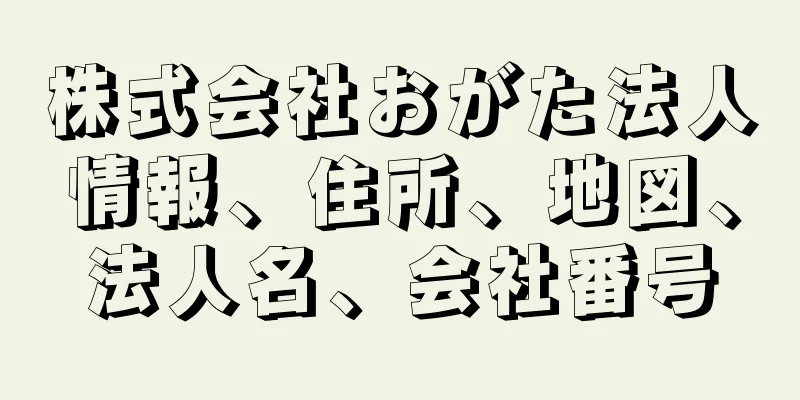 株式会社おがた法人情報、住所、地図、法人名、会社番号