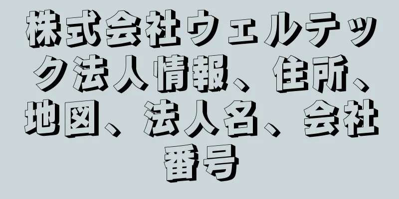 株式会社ウェルテック法人情報、住所、地図、法人名、会社番号