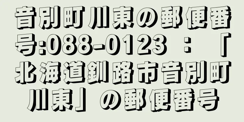 音別町川東の郵便番号:088-0123 ： 「北海道釧路市音別町川東」の郵便番号