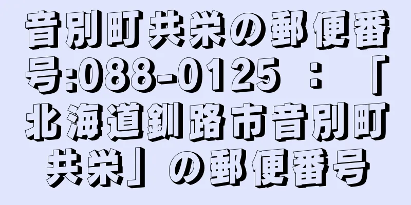 音別町共栄の郵便番号:088-0125 ： 「北海道釧路市音別町共栄」の郵便番号